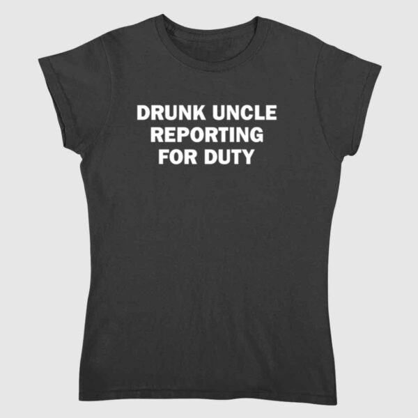 Drunk Uncle Reporting For Duty Shirt