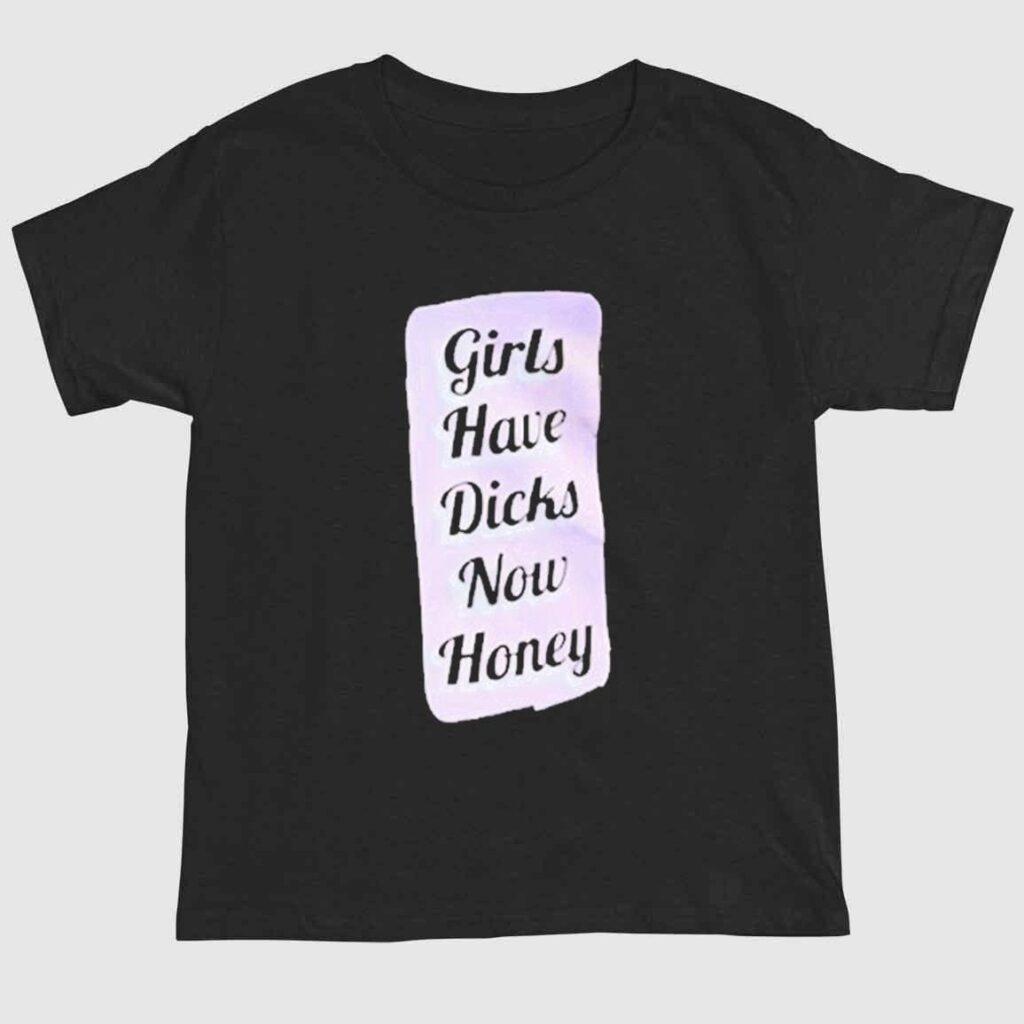 Girls Have Dichs Now Honey Shirt