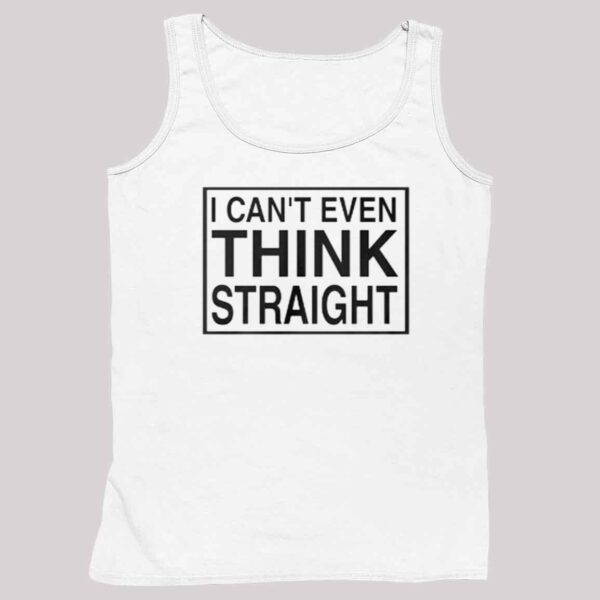 I Cant Even Think Straight Shirt 4