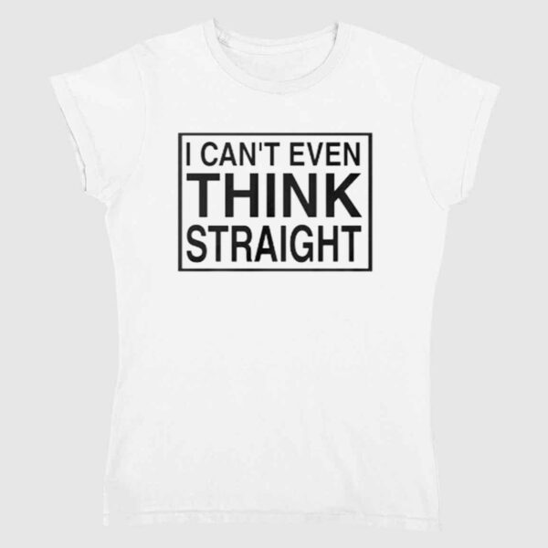 I Cant Even Think Straight Shirt