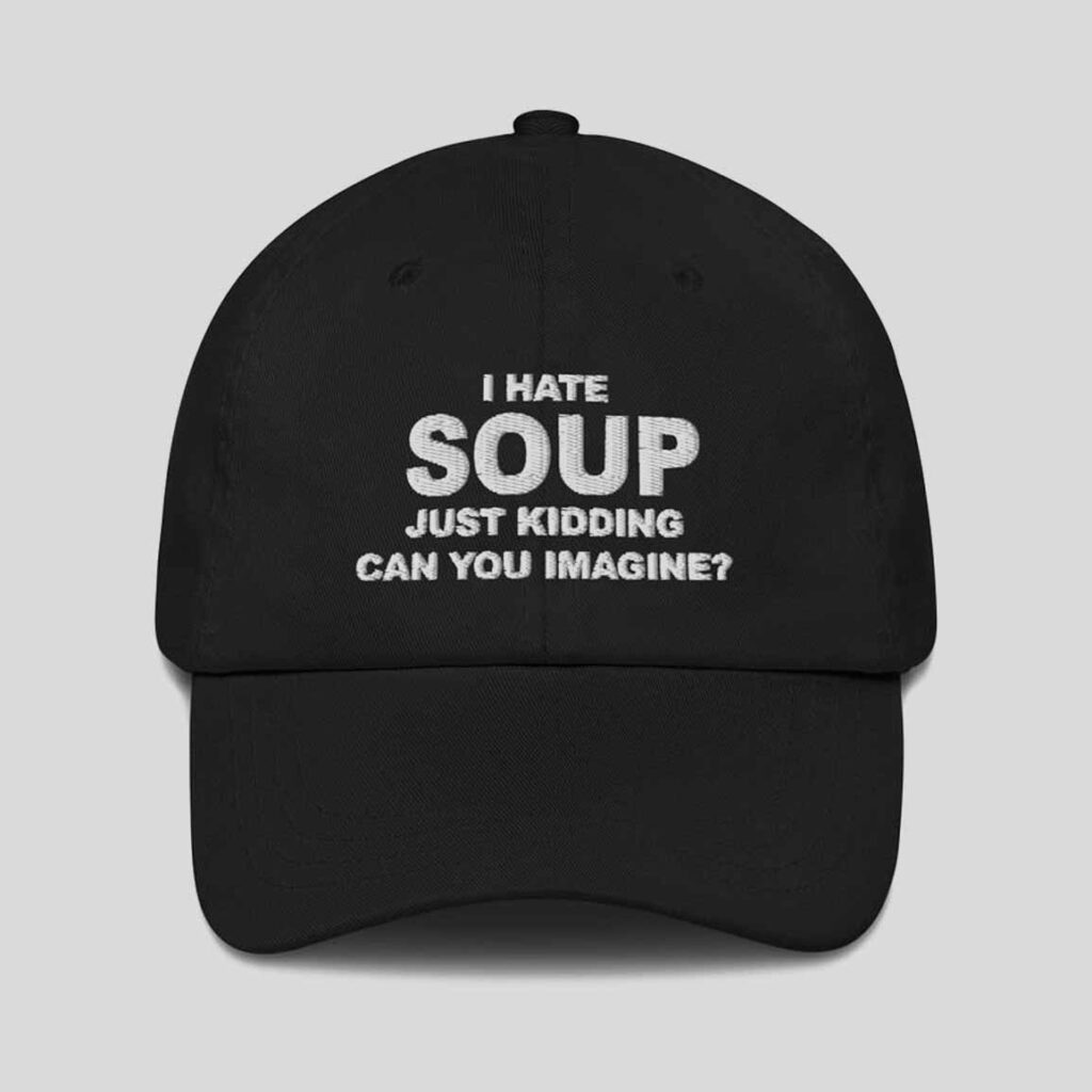 I Hate Soup Just Kidding Can You Imagine Hat