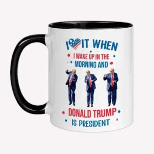 I Love It When I Wake Up In The Morning And Donald Trump is President Coffee Mug