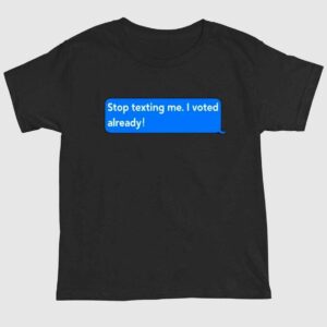 Stop Texting Me I Voted Already T Shirts 1 2