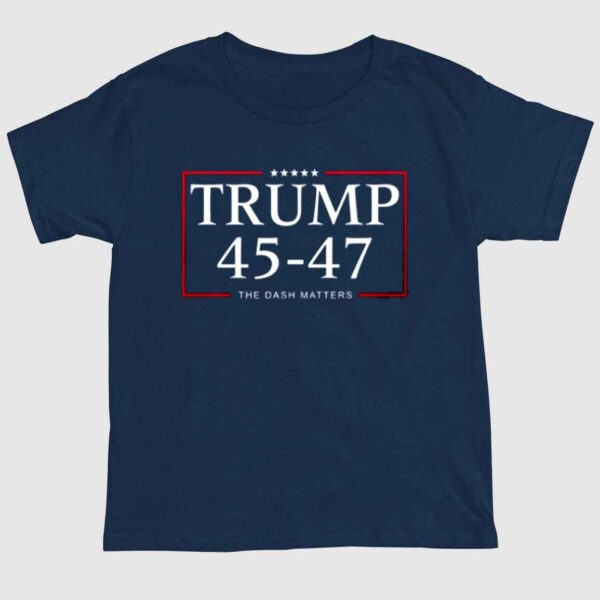 Trump 45 47 The Dash Matters Shirt 1