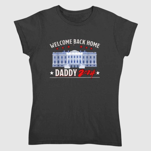 Trump Welcome Back Home Daddy 2024 Shirt 2 2