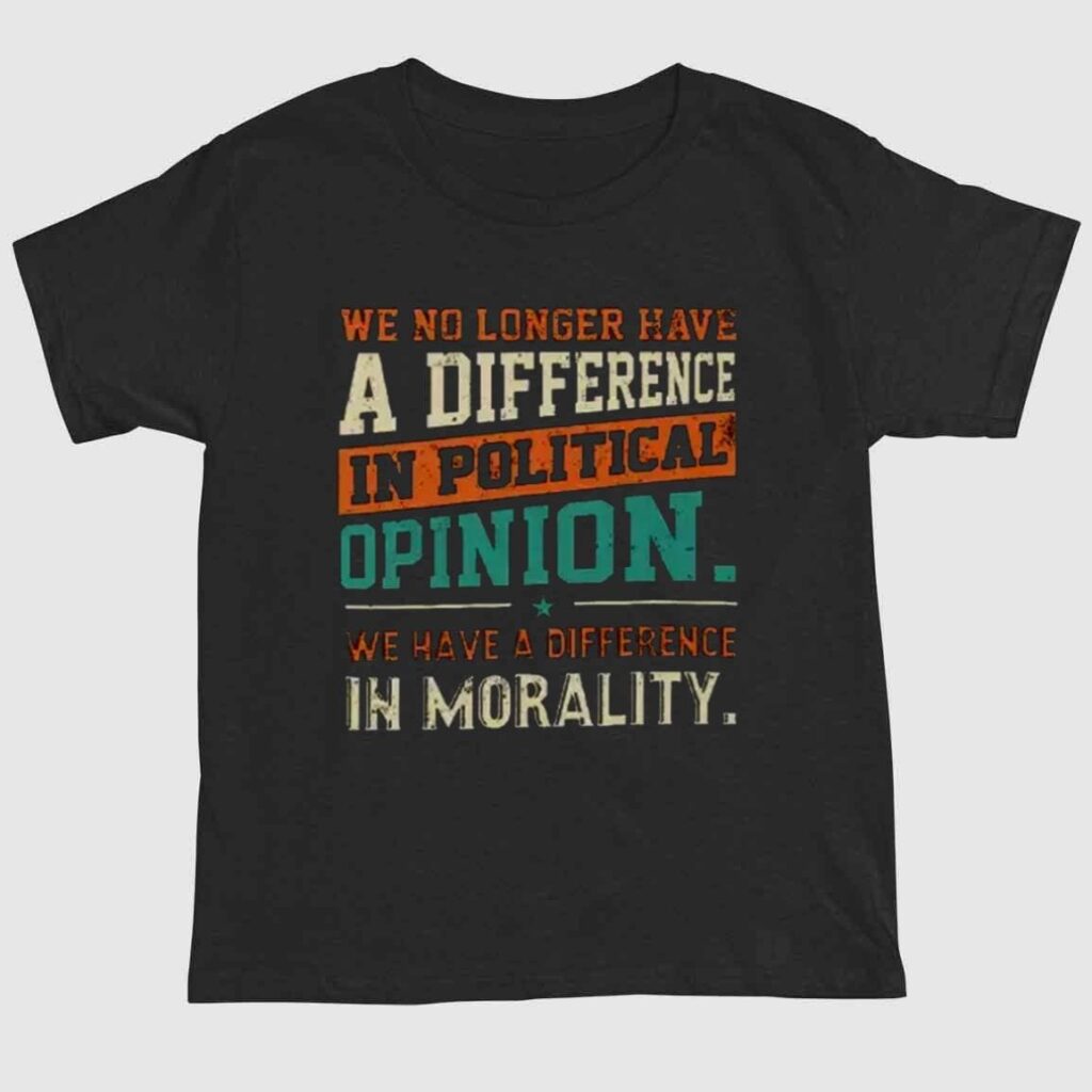 We No Longer Have A Difference In Political Opinion We Have A Difference In Morality Shirt 1