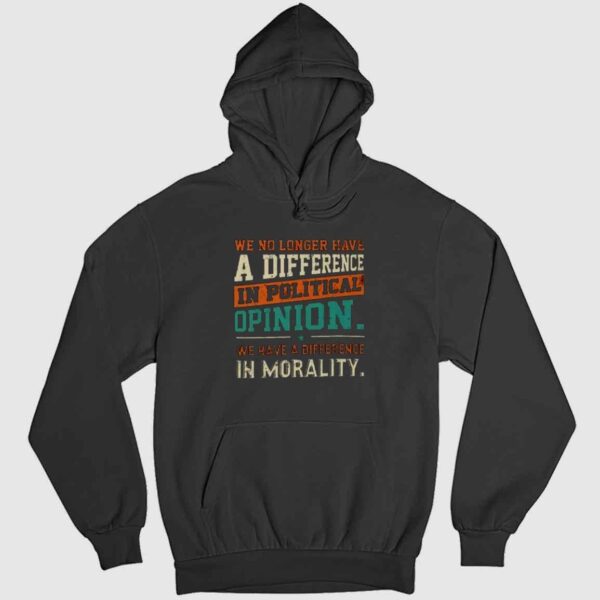 We No Longer Have A Difference In Political Opinion We Have A Difference In Morality Shirt 2