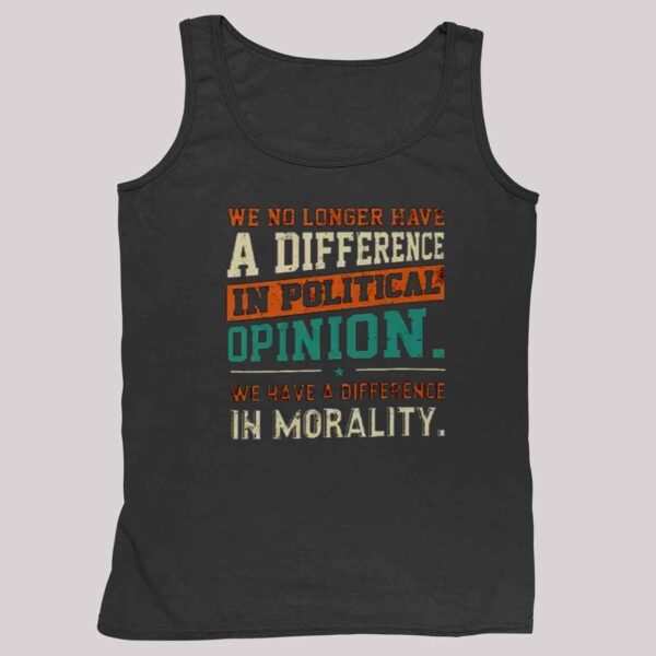 We No Longer Have A Difference In Political Opinion We Have A Difference In Morality Shirt 4