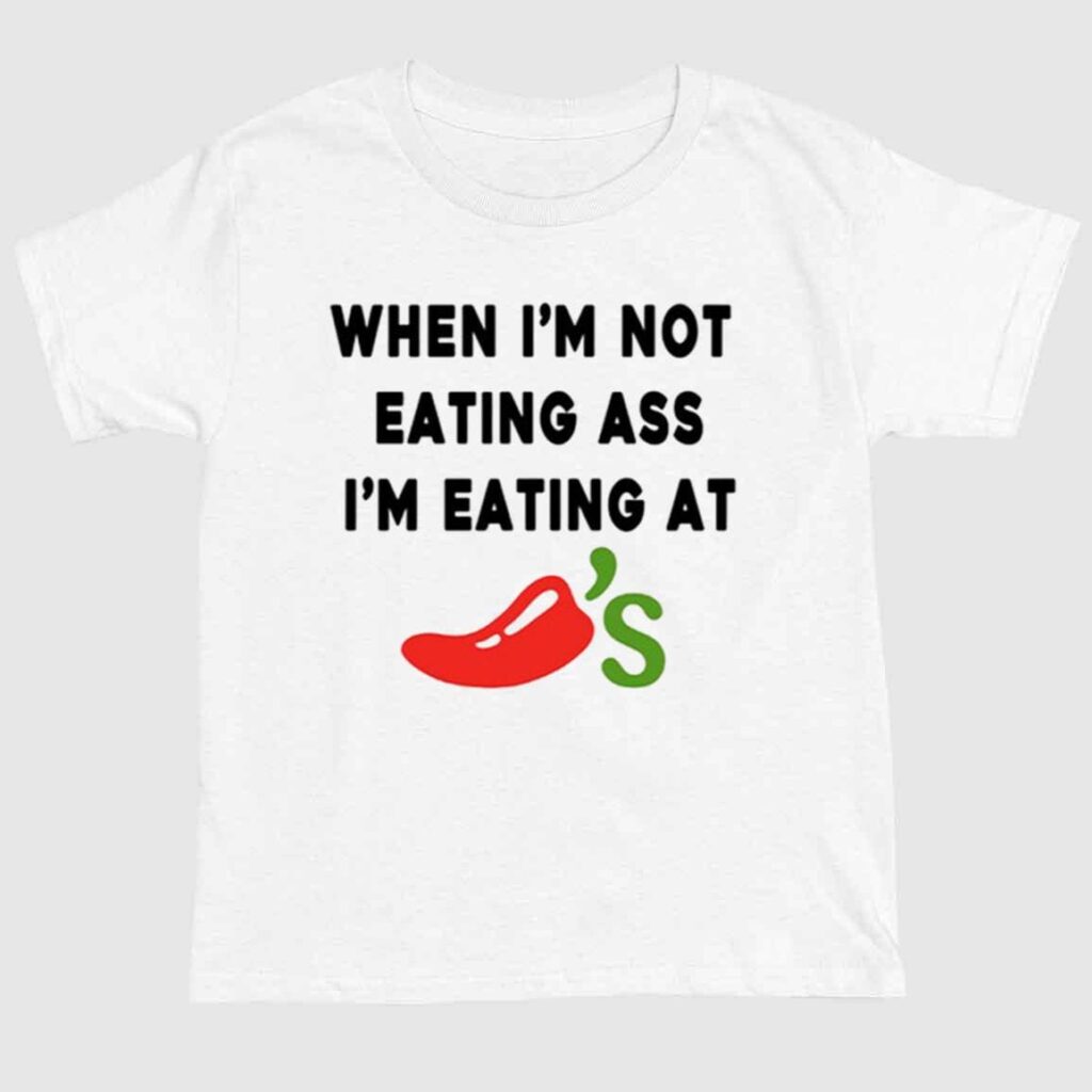 When I'm Not Eating Ass I'm Eating At Chili's Shirt