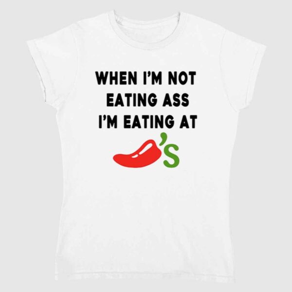 When I'm Not Eating Ass I'm Eating At Chili's Shirt