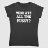 Who Ate All The Pussy Shirt