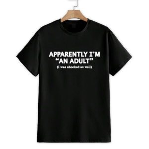 Apparently Im An Adult I Was Shocked As Well Shirt 1