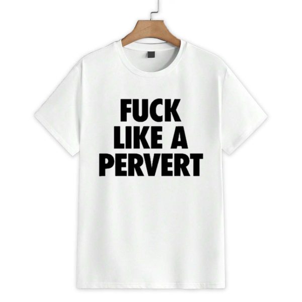 Fuck Like A Pervert Shirt 1