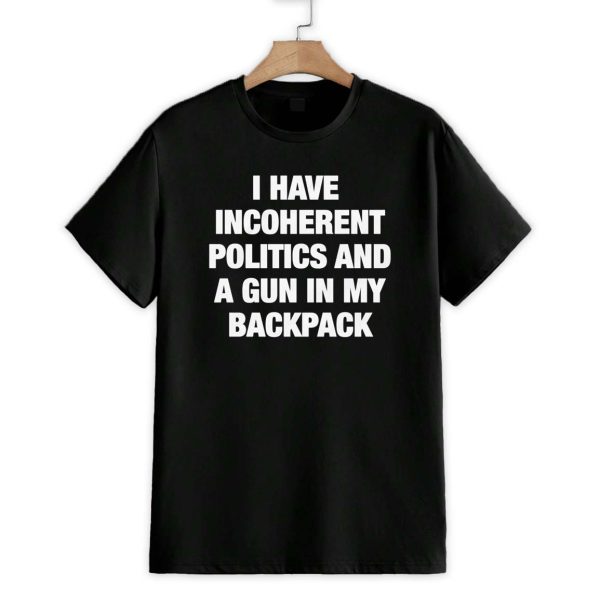 I Have Incoherent Politics And A Gun In My Backpack Shirt 1