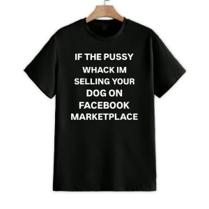 If The Pussy Whack I'm Selling Your Dog On Facebook Marketplace Shirt 1