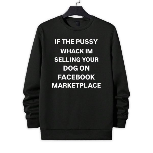 If The Pussy Whack I'm Selling Your Dog On Facebook Marketplace Shirt