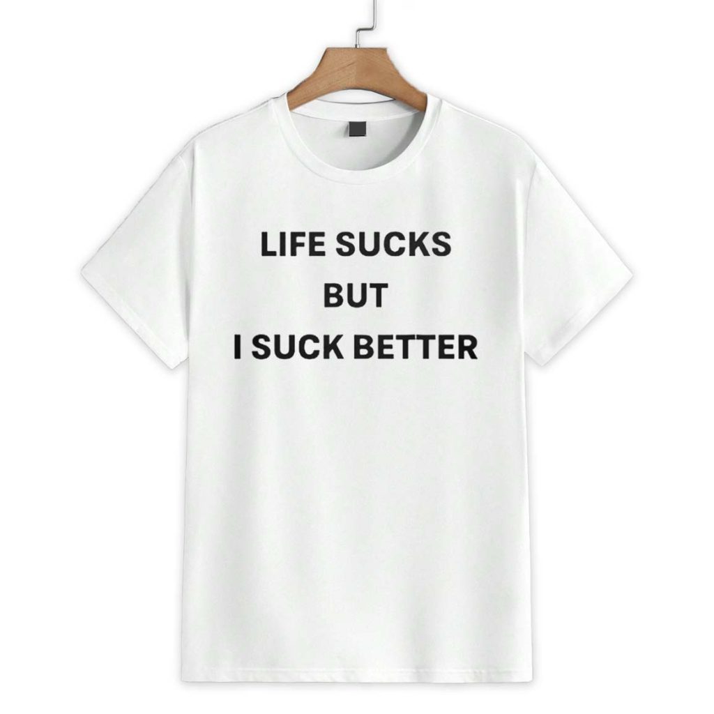 Life Sucks But I Suck Better Shirt 1