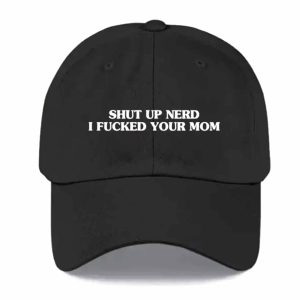 Shut Up Nerd I Fucked Your Mom Hat