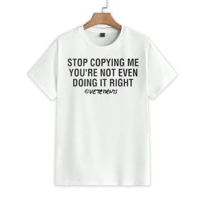 Stop Copying Me you're Not Even Doing It Right Shirt