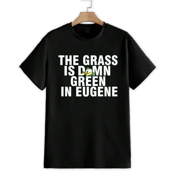 The Grass Is Damn Green In Eugene Oregon Ducks Shirt 1