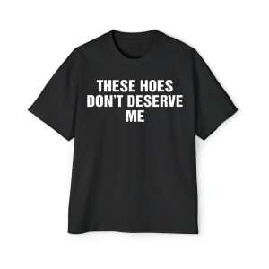 These Hoes Don't Deserve Me Shirt 1