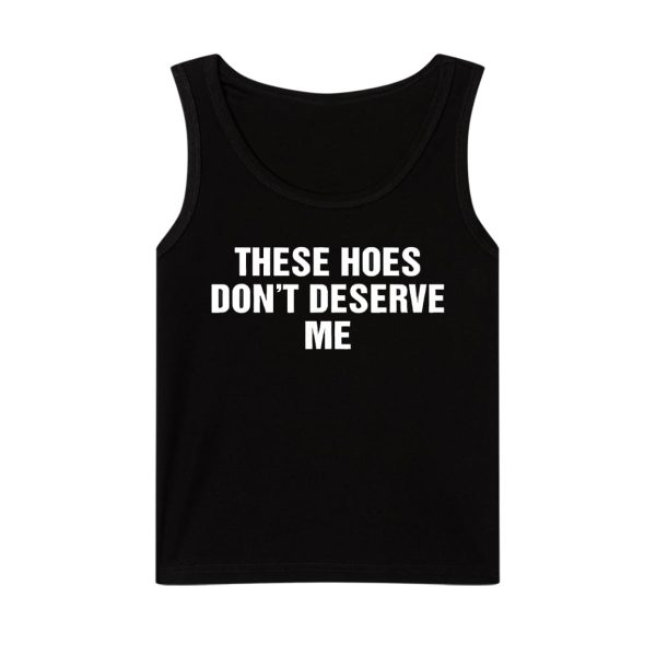 These Hoes Don't Deserve Me Shirt 3