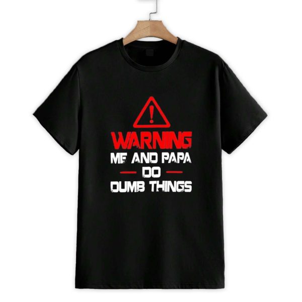 Warning Me And Papa Do Dumb Things Shirt 1