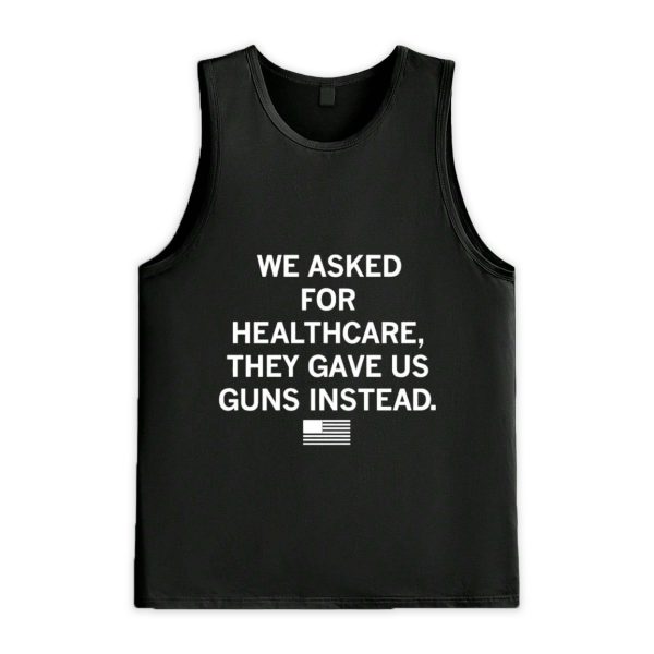 We Asked For Healthcare They Gave Uu Guns Instead Shirt 3