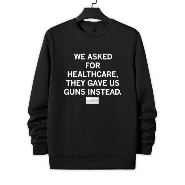 We Asked For Healthcare They Gave Uu Guns Instead Shirt 4