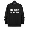 You Ugly If Im Not Shy Shirt 4