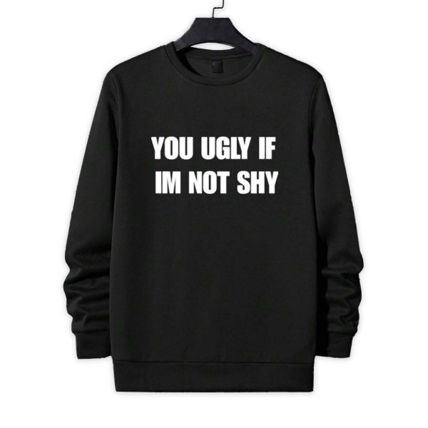 You Ugly If Im Not Shy Shirt 4