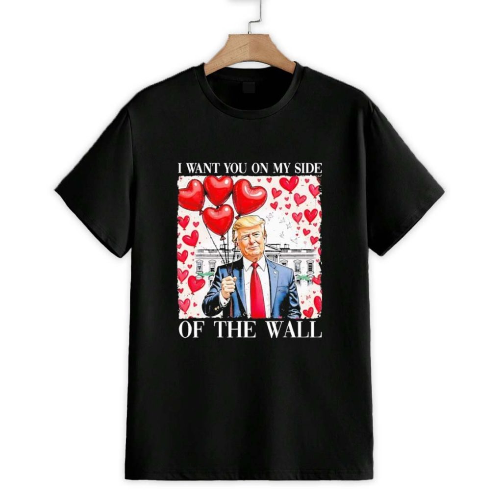 I Want You On My Side Of The Wall Trump Valentine Shirt 1