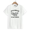 Its Great To Be White Shirt 1